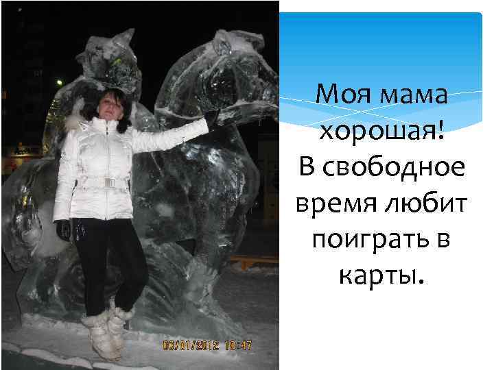 Моя мама хорошая! В свободное время любит поиграть в карты. 