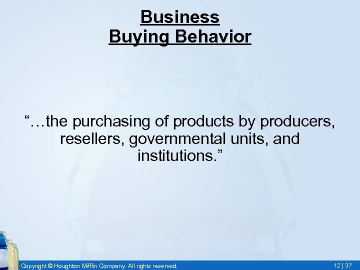 Business Buying Behavior “…the purchasing of products by producers, resellers, governmental units, and institutions.