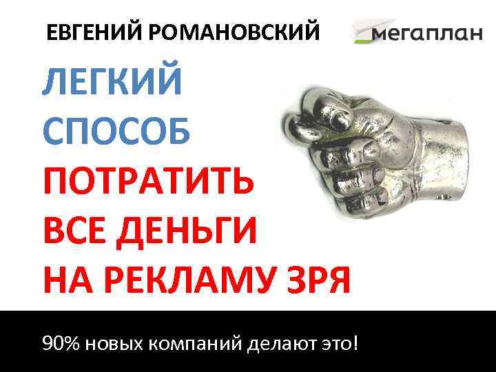 ЕВГЕНИЙ РОМАНОВСКИЙ ЛЕГКИЙ СПОСОБ ПОТРАТИТЬ ВСЕ ДЕНЬГИ НА РЕКЛАМУ ЗРЯ 90% новых компаний делают