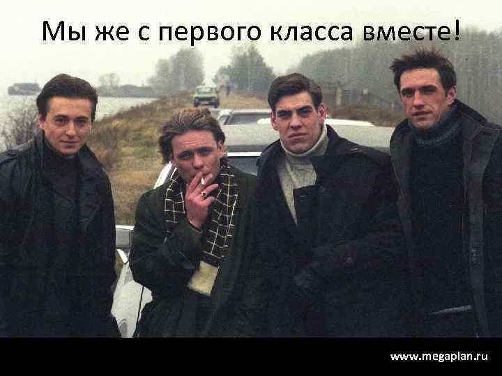 Мы же с первого класса вместе! www. megaplan. ru 