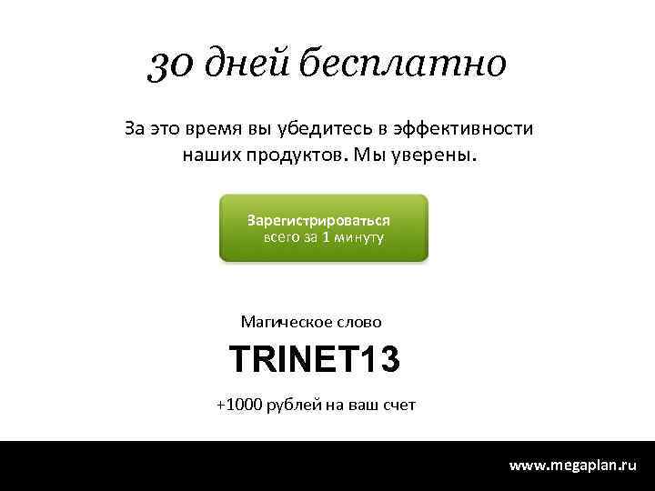 30 дней бесплатно За это время вы убедитесь в эффективности наших продуктов. Мы уверены.