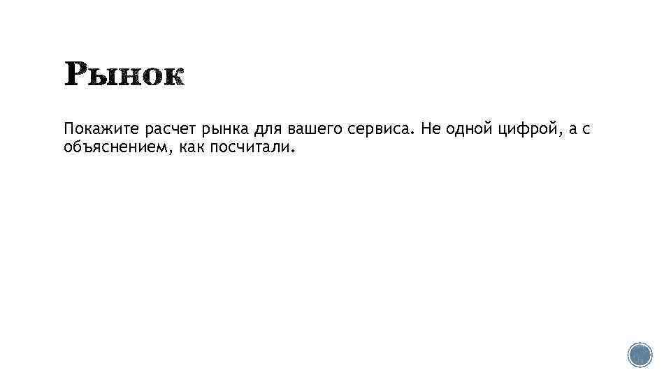 Покажите расчет рынка для вашего сервиса. Не одной цифрой, а с объяснением, как посчитали.