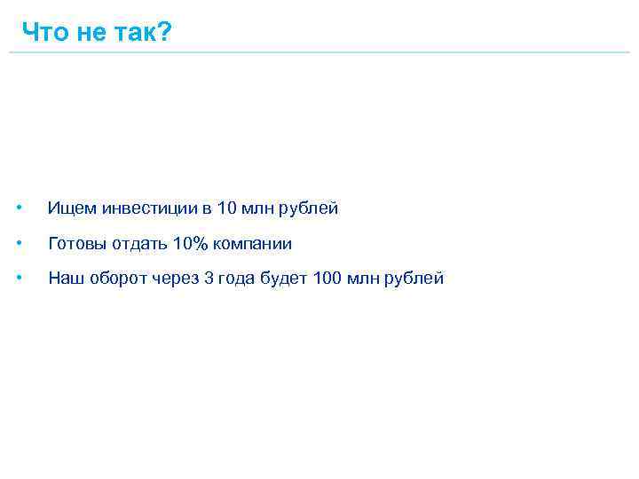 Что не так? • Ищем инвестиции в 10 млн рублей • Готовы отдать 10%