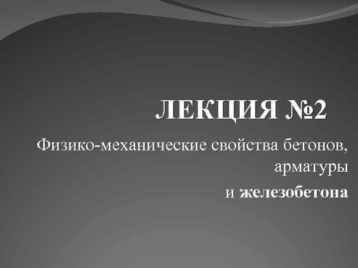 ЛЕКЦИЯ № 2 Физико-механические свойства бетонов, арматуры и железобетона 