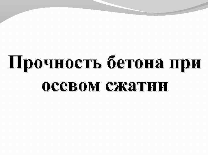 Прочность бетона при осевом сжатии 