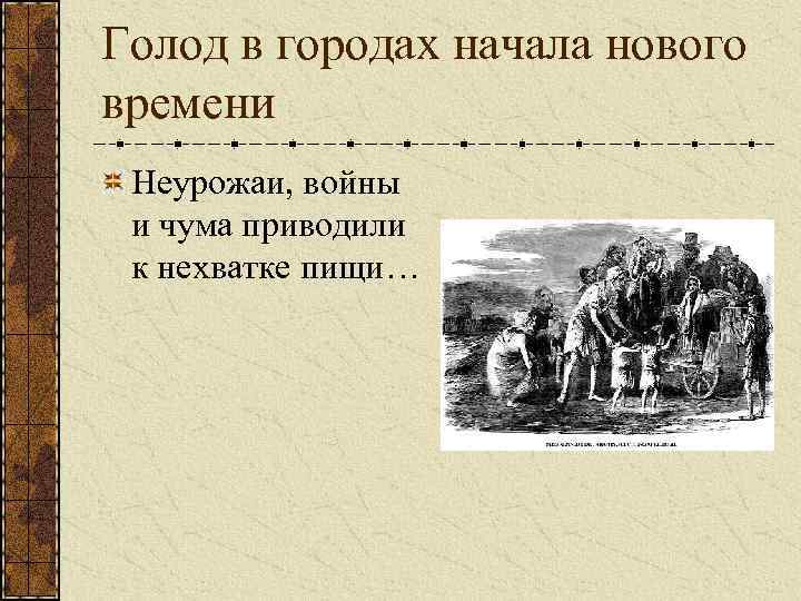 Голод в городах начала нового времени Неурожаи, войны и чума приводили к нехватке пищи…