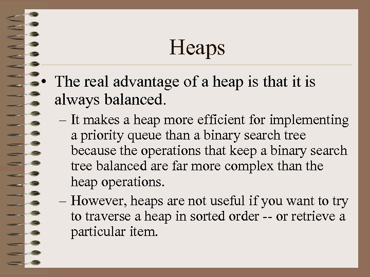 Heaps • The real advantage of a heap is that it is always balanced.