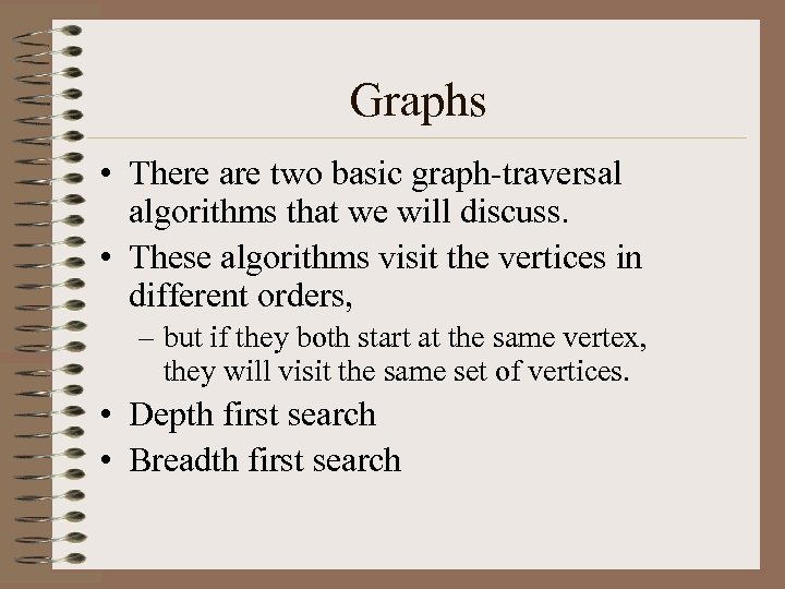Graphs • There are two basic graph-traversal algorithms that we will discuss. • These