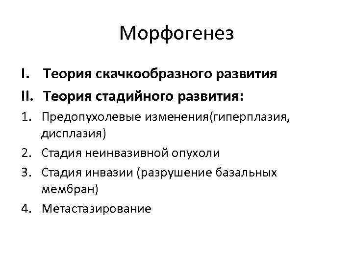 Морфогенез I. Теория скачкообразного развития II. Теория стадийного развития: 1. Предопухолевые изменения(гиперплазия, дисплазия) 2.