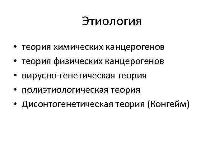 Этиология • • • теория химических канцерогенов теория физических канцерогенов вирусно-генетическая теория полиэтиологическая теория