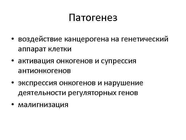 Патогенез • воздействие канцерогена на генетический аппарат клетки • активация онкогенов и супрессия антионкогенов