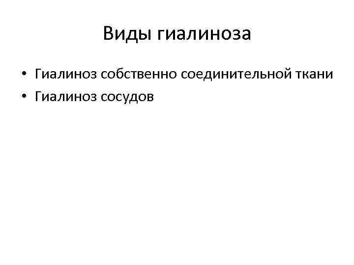 Виды гиалиноза • Гиалиноз собственно соединительной ткани • Гиалиноз сосудов 