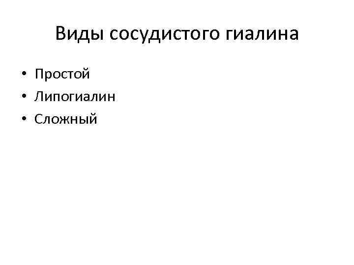 Виды сосудистого гиалина • Простой • Липогиалин • Сложный 