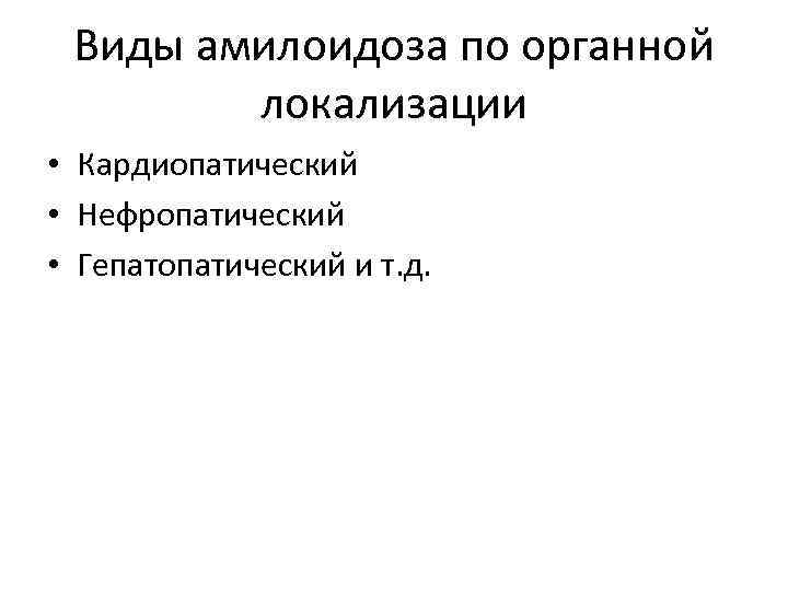 Виды амилоидоза по органной локализации • Кардиопатический • Нефропатический • Гепатопатический и т. д.