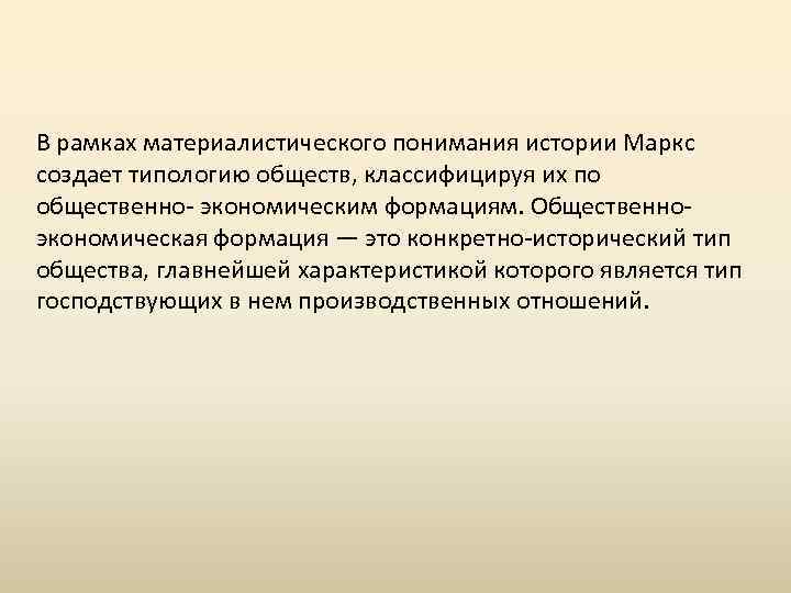 В рамках материалистического понимания истории Маркс создает типологию обществ, классифицируя их по общественно- экономическим