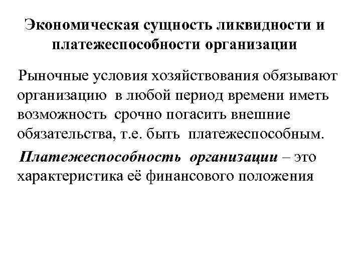 Экономическая сущность ликвидности и платежеспособности организации Рыночные условия хозяйствования обязывают организацию в любой период