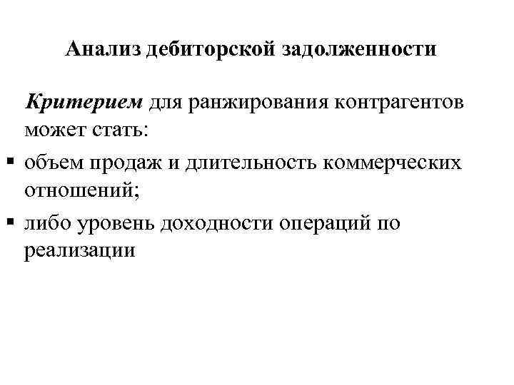 Анализ дебиторской задолженности Критерием для ранжирования контрагентов может стать: § объем продаж и длительность