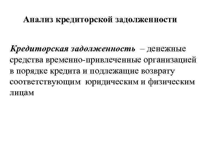 Анализ кредиторской задолженности Кредиторская задолженность – денежные средства временно-привлеченные организацией в порядке кредита и