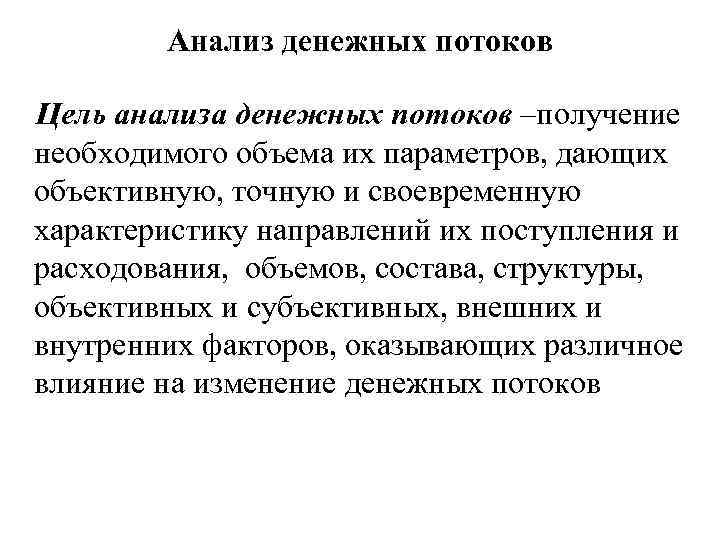 Анализ денежных потоков Цель анализа денежных потоков –получение необходимого объема их параметров, дающих объективную,