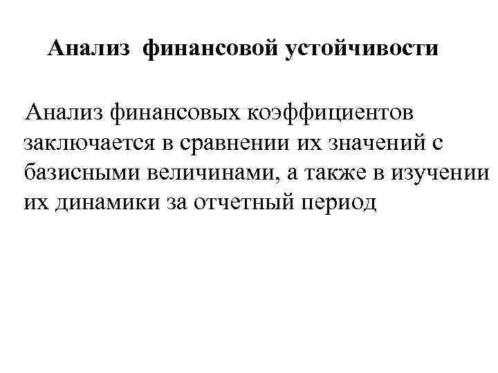 Анализ финансовой устойчивости Анализ финансовых коэффициентов заключается в сравнении их значений с базисными величинами,