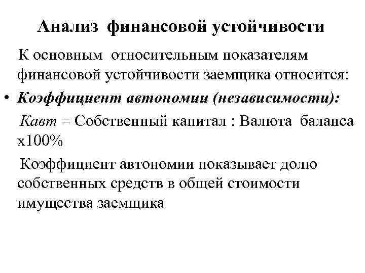 Анализ финансовой устойчивости К основным относительным показателям финансовой устойчивости заемщика относится: • Коэффициент автономии