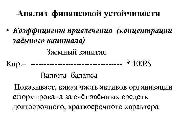 Анализ финансовой устойчивости • Коэффициент привлечения (концентрации заёмного капитала) Заемный капитал Кпр. = -----------------