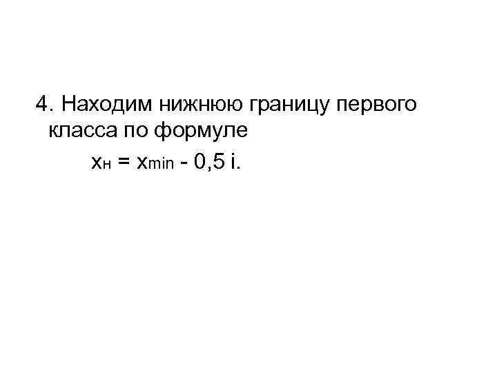 4. Находим нижнюю границу первого класса по формуле xн = xmin - 0, 5