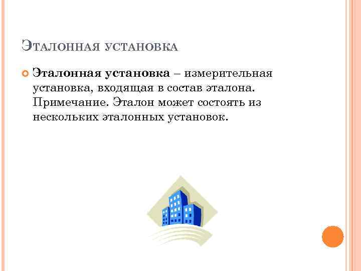 ЭТАЛОННАЯ УСТАНОВКА Эталонная установка – измерительная установка, входящая в состав эталона. Примечание. Эталон может