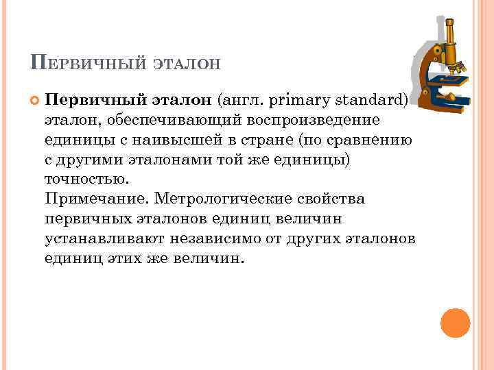 ПЕРВИЧНЫЙ ЭТАЛОН Первичный эталон (англ. primary standard) – эталон, обеспечивающий воспроизведение единицы с наивысшей