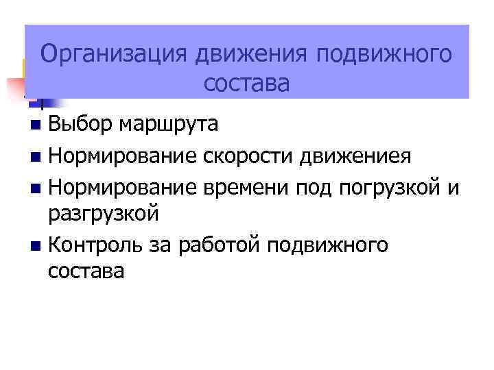 Организация движения подвижного состава Выбор маршрута Нормирование скорости движениея Нормирование времени под погрузкой и