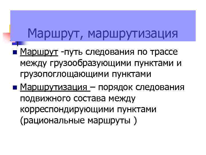 Маршрут, маршрутизация Маршрут -путь следования по трассе между грузообразующими пунктами и грузопоглощающими пунктами Маршрутизация