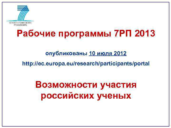 Рабочие программы 7 РП 2013 опубликованы 10 июля 2012 http: //ec. europa. eu/research/participants/portal Возможности