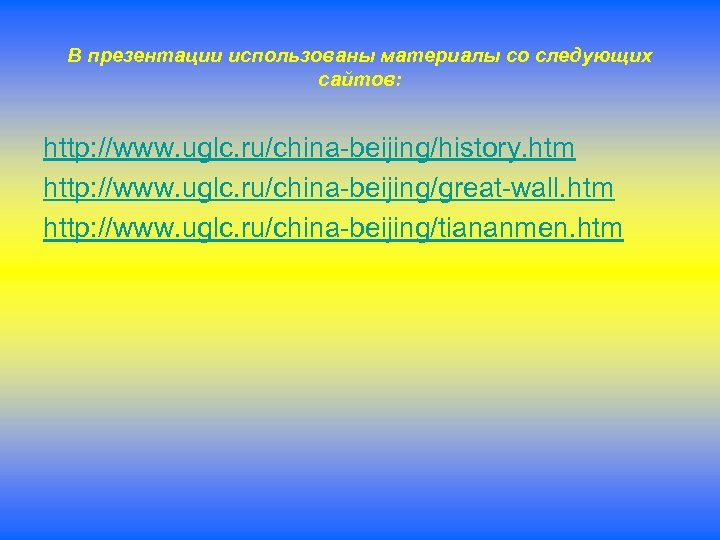 В презентации использованы материалы со следующих сайтов: http: //www. uglc. ru/china-beijing/history. htm http: //www.