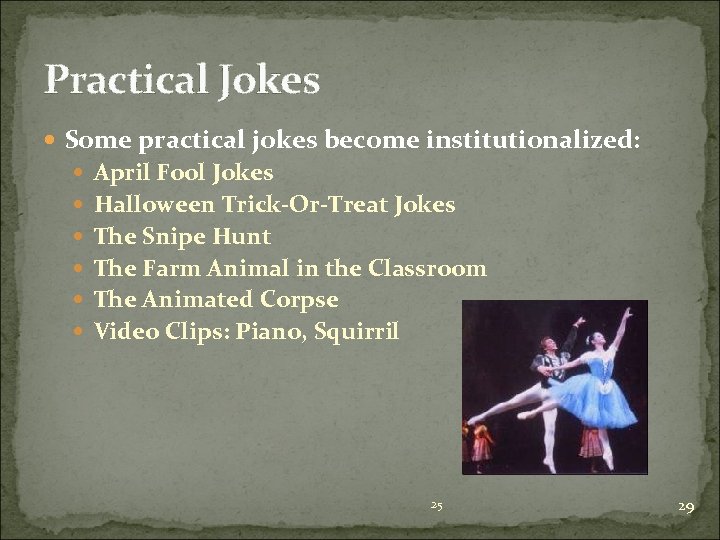 Practical Jokes Some practical jokes become institutionalized: April Fool Jokes Halloween Trick-Or-Treat Jokes The