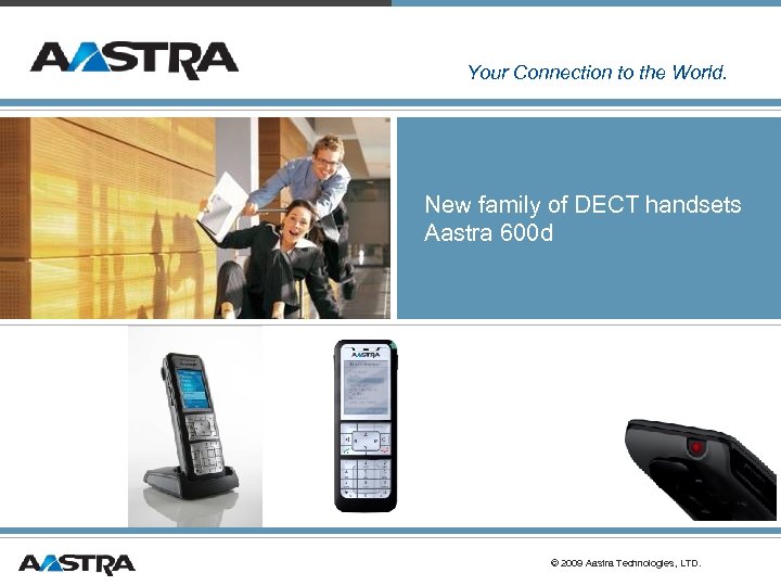 Your Connection to the World. New family of DECT handsets Aastra 600 d ©