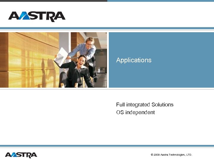 Applications Full integrated Solutions OS independent © 2009 Aastra Technologies, LTD. 