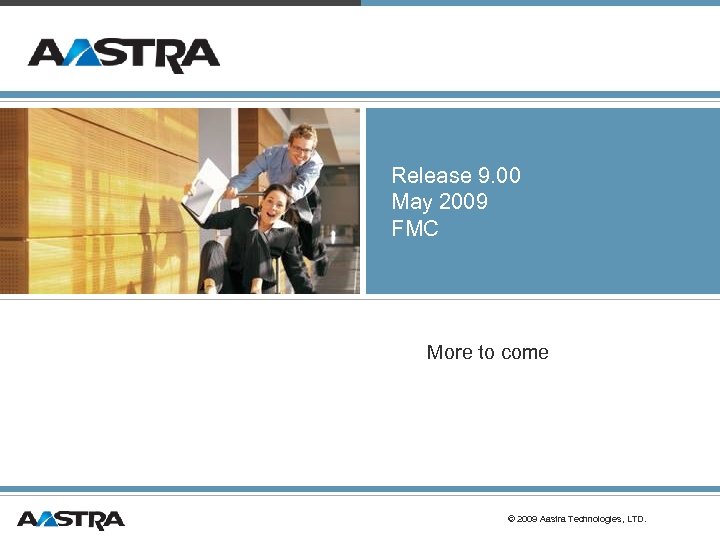 Release 9. 00 May 2009 FMC More to come © 2009 Aastra Technologies, LTD.