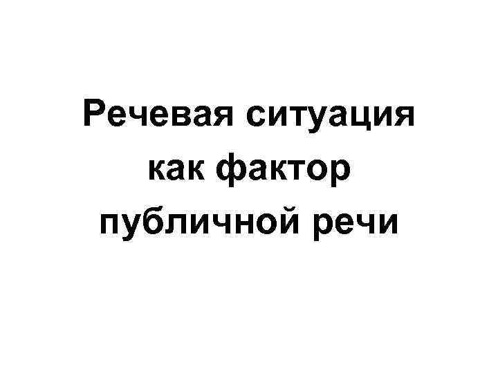 Речевая ситуация как фактор публичной речи 