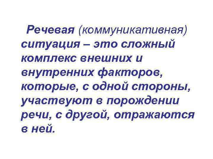 Речевая (коммуникативная) ситуация – это сложный комплекс внешних и внутренних факторов, которые, с одной
