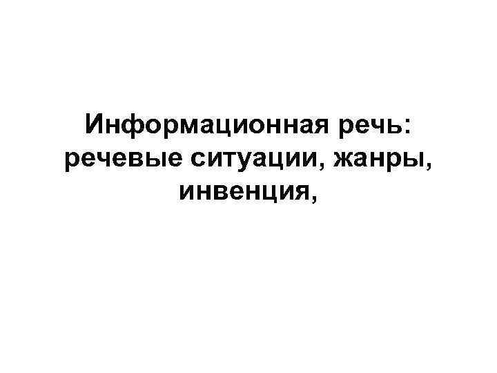 Информационная речь: речевые ситуации, жанры, инвенция, 