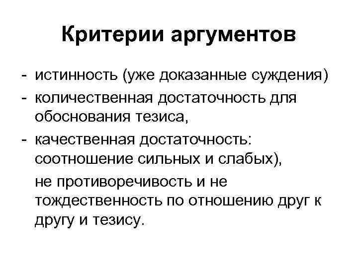 Критерии аргументов - истинность (уже доказанные суждения) - количественная достаточность для обоснования тезиса, -