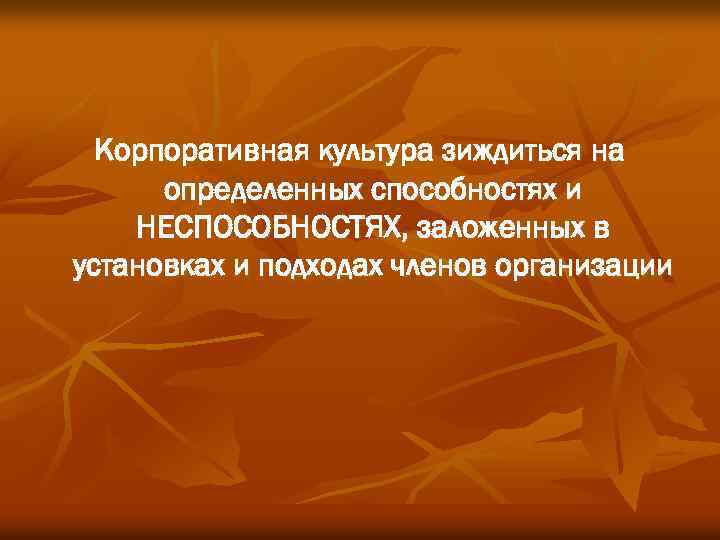 Корпоративная культура зиждиться на определенных способностях и НЕСПОСОБНОСТЯХ, заложенных в установках и подходах членов