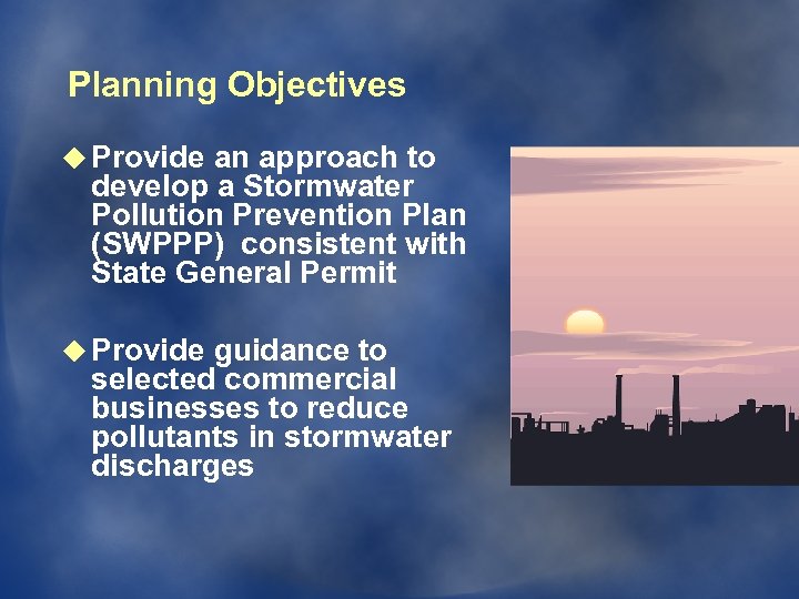 Planning Objectives u Provide an approach to develop a Stormwater Pollution Prevention Plan (SWPPP)
