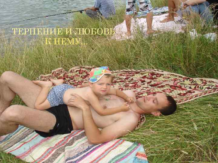 ТЕРПЕНИЕ И ЛЮБОВЬ К НЕМУ. . . 