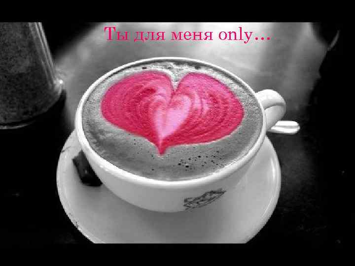 Ты для меня only… 