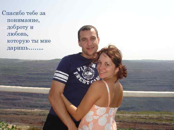 Спасибо тебе за понимание, доброту и любовь, которую ты мне даришь……. . 