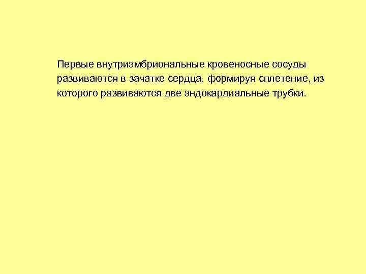 Первые внутриэмбриональные кровеносные сосуды развиваются в зачатке сердца, формируя сплетение, из которого развиваются две