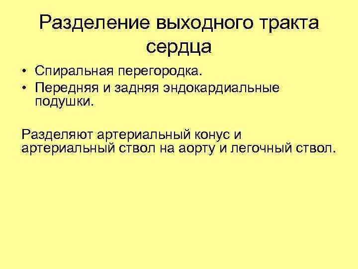 Разделение выходного тракта сердца • Спиральная перегородка. • Передняя и задняя эндокардиальные подушки. Разделяют