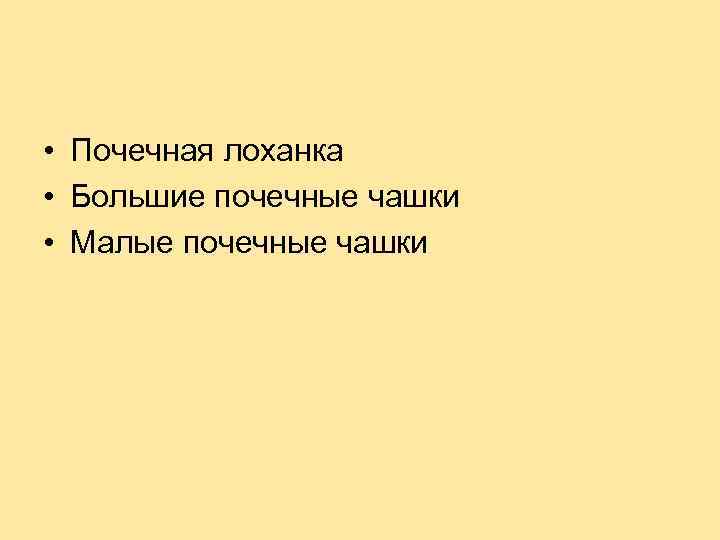  • Почечная лоханка • Большие почечные чашки • Малые почечные чашки 