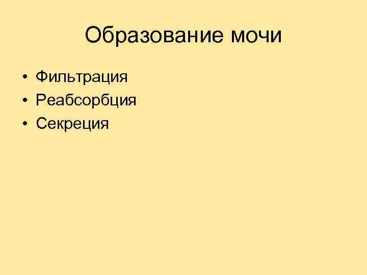 Образование мочи • Фильтрация • Реабсорбция • Секреция 